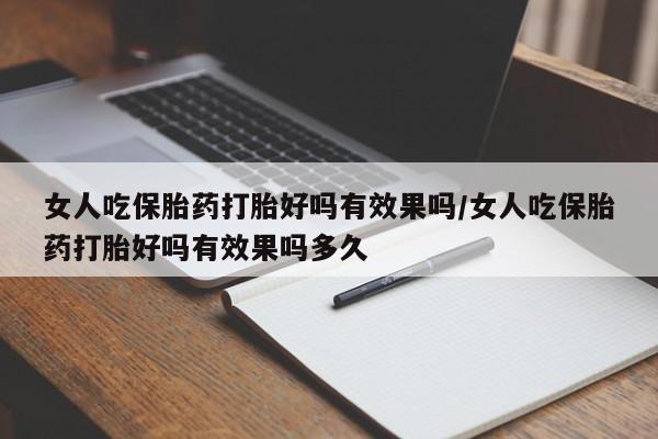 药流药联系微信女人吃保胎药打胎好吗有效果吗/女人吃保胎药打胎好吗有效果吗多久