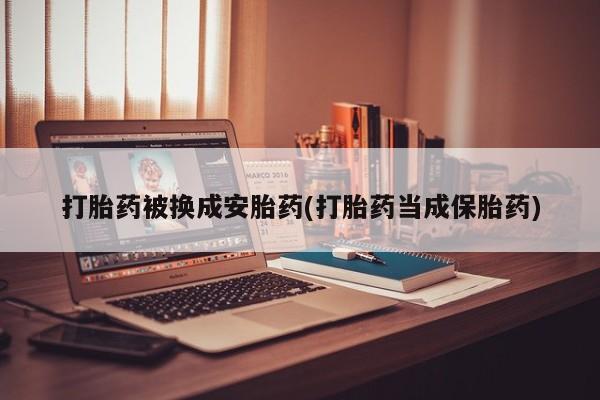 药流药联系微信打胎药被换成安胎药(打胎药当成保胎药)