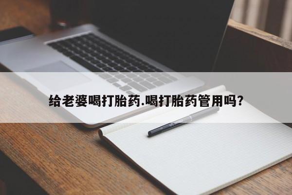 药流药联系微信给老婆喝打胎药.喝打胎药管用吗？
