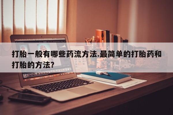 药流药联系微信打胎一般有哪些药流方法.最简单的打胎药和打胎的方法？