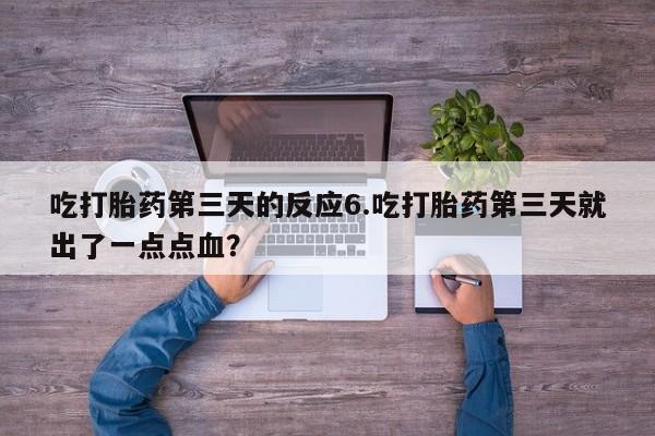 药流药联系微信吃打胎药第三天的反应6.吃打胎药第三天就出了一点点血？