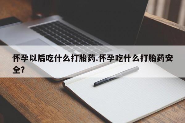 药流药联系微信怀孕以后吃什么打胎药.怀孕吃什么打胎药安全？