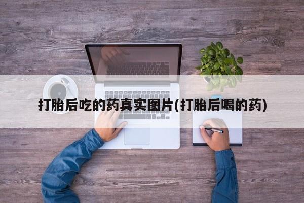 药流药联系微信打胎后吃的药真实图片(打胎后喝的药)