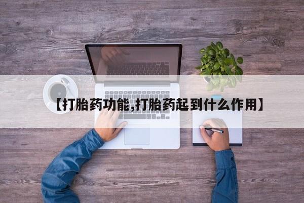 药流药联系微信【打胎药功能,打胎药起到什么作用】