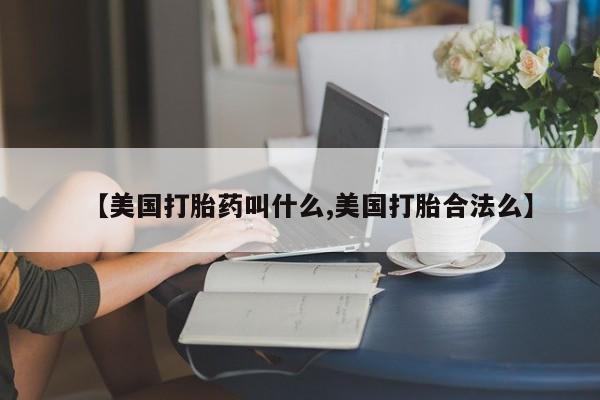 药流药联系微信【美国打胎药叫什么,美国打胎合法么】