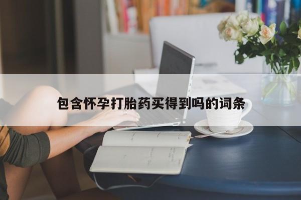 药流药联系微信包含怀孕打胎药买得到吗的词条