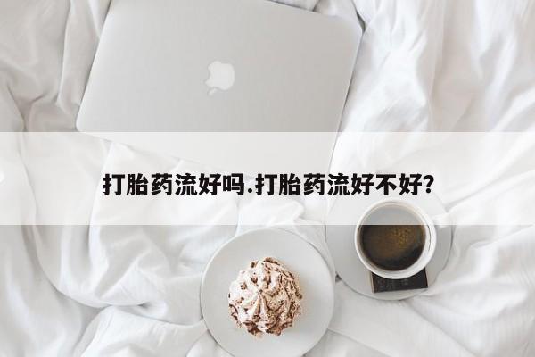 药流药联系微信打胎药流好吗.打胎药流好不好？
