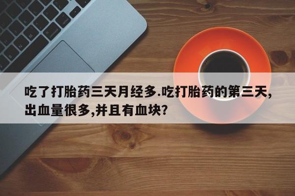 药流药联系微信吃了打胎药三天月经多.吃打胎药的第三天,出血量很多,并且有血块？