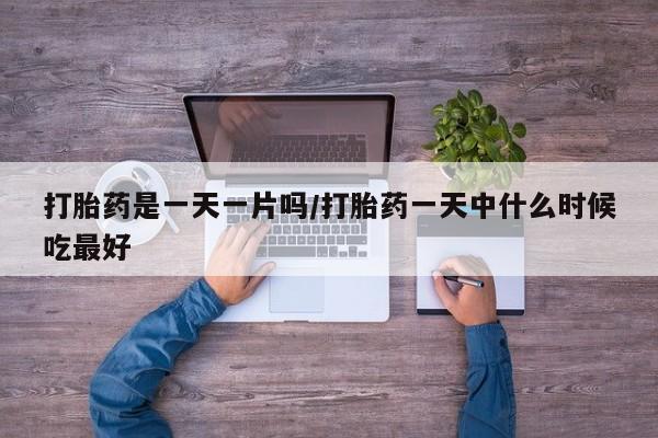 药流药联系微信打胎药是一天一片吗/打胎药一天中什么时候吃最好