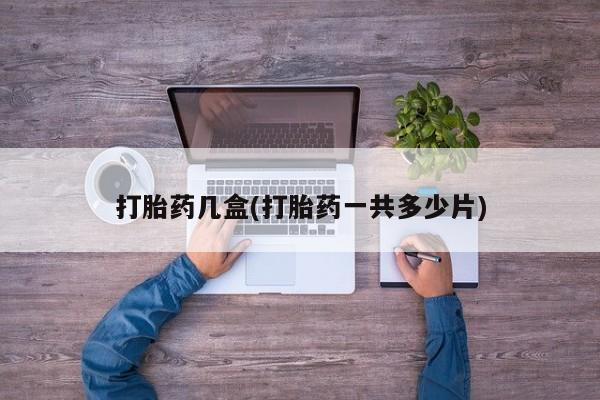 药流药联系微信打胎药几盒(打胎药一共多少片)