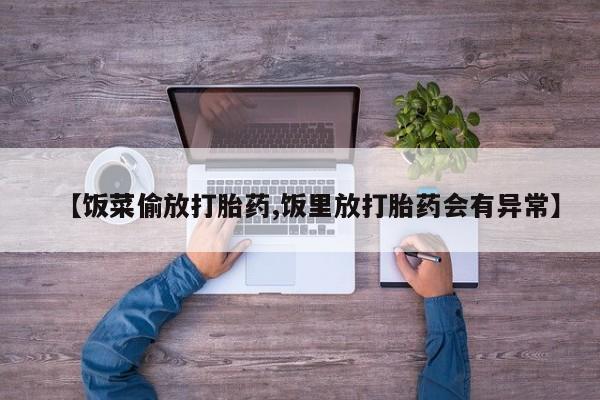 药流药联系微信【饭菜偷放打胎药,饭里放打胎药会有异常】
