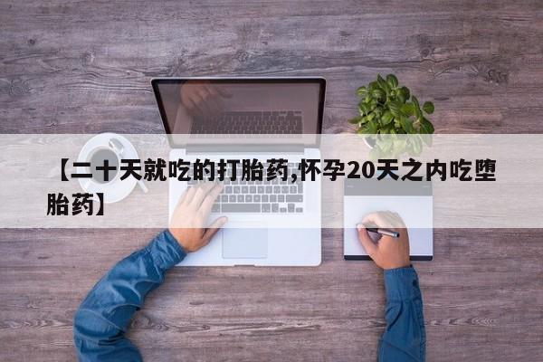 药流药联系微信【二十天就吃的打胎药,怀孕20天之内吃堕胎药】