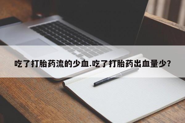 药流药联系微信吃了打胎药流的少血.吃了打胎药出血量少？