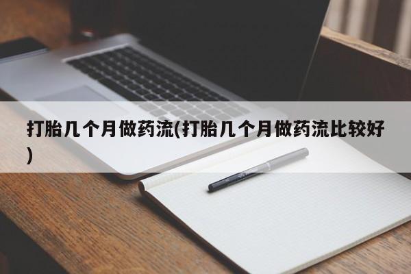 药流药联系微信打胎几个月做药流(打胎几个月做药流比较好)