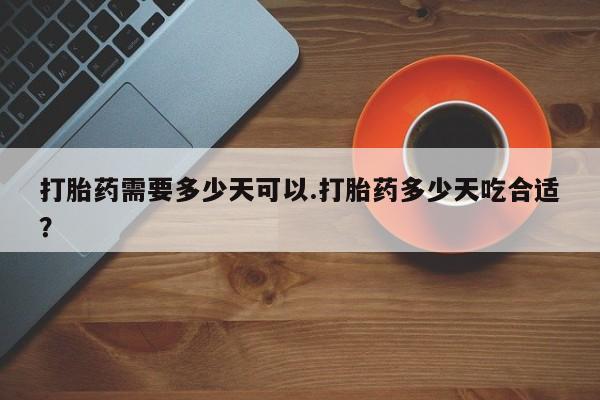 药流药联系微信打胎药需要多少天可以.打胎药多少天吃合适？