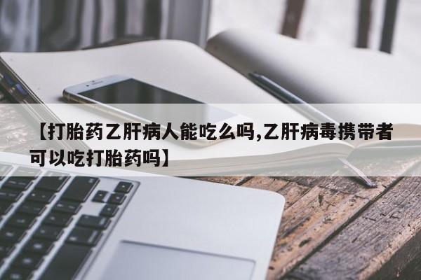 药流药联系微信【打胎药乙肝病人能吃么吗,乙肝病毒携带者可以吃打胎药吗】