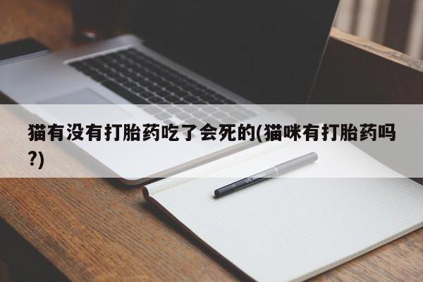 药流药联系微信猫有没有打胎药吃了会死的(猫咪有打胎药吗?)