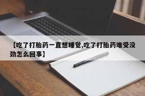 药流药联系微信【吃了打胎药一直想睡觉,吃了打胎药难受没劲怎么回事】