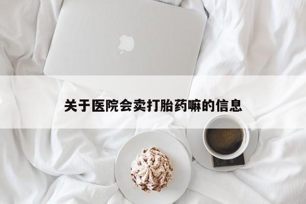 药流药联系微信关于医院会卖打胎药嘛的信息