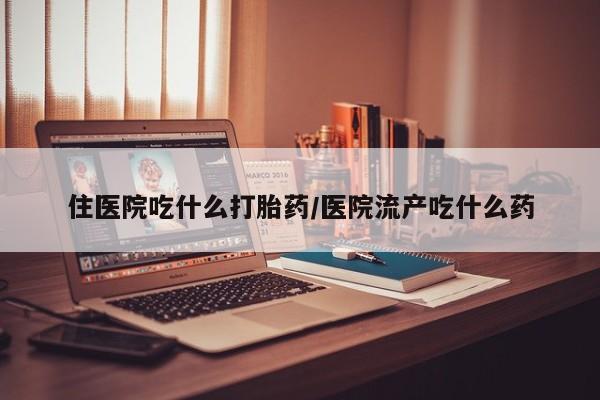 药流药联系微信住医院吃什么打胎药/医院流产吃什么药
