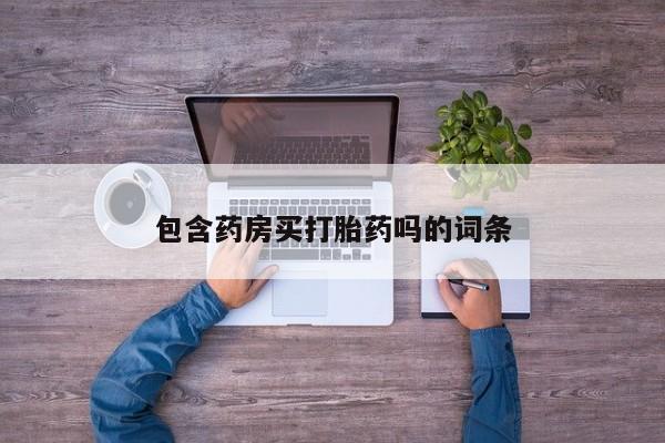 药流药联系微信包含药房买打胎药吗的词条