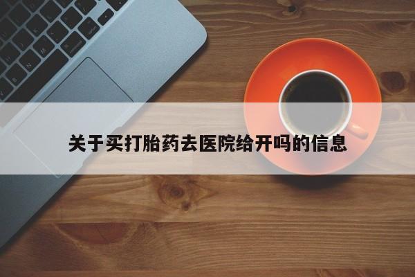 药流药联系微信关于买打胎药去医院给开吗的信息