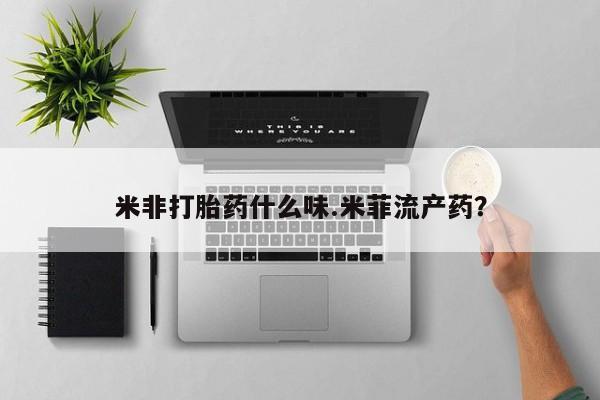 药流药联系微信米非打胎药什么味.米菲流产药？