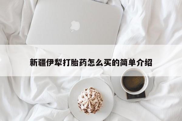 药流药联系微信新疆伊犁打胎药怎么买的简单介绍