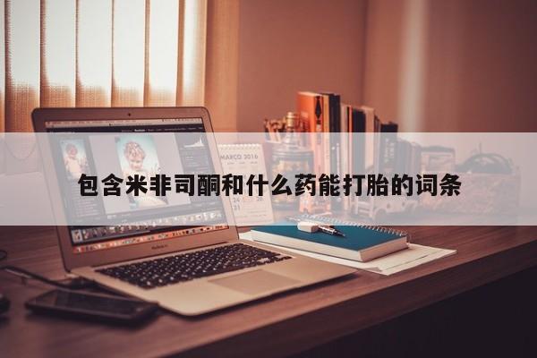药流药联系微信包含米非司酮和什么药能打胎的词条
