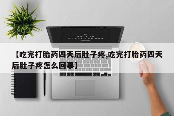 药流药联系微信【吃完打胎药四天后肚子疼,吃完打胎药四天后肚子疼怎么回事】