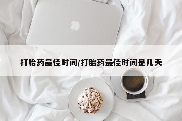 药流药联系微信打胎药最佳时间/打胎药最佳时间是几天