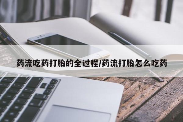 药流药联系微信药流吃药打胎的全过程/药流打胎怎么吃药