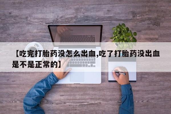 药流药联系微信【吃完打胎药没怎么出血,吃了打胎药没出血是不是正常的】
