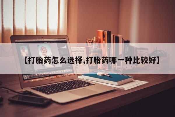 药流药联系微信【打胎药怎么选择,打胎药哪一种比较好】