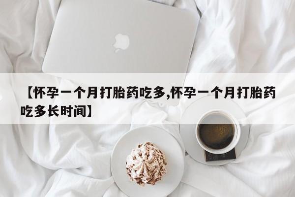 药流药联系微信【怀孕一个月打胎药吃多,怀孕一个月打胎药吃多长时间】