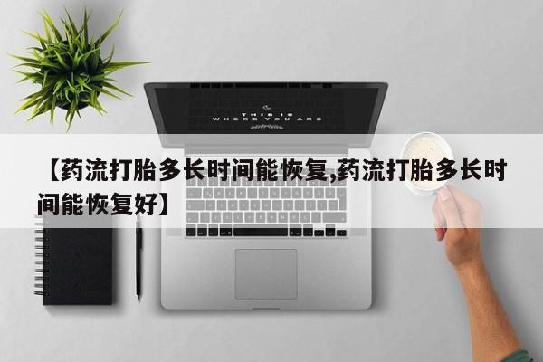 药流药联系微信【药流打胎多长时间能恢复,药流打胎多长时间能恢复好】