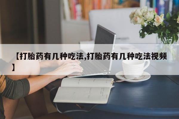 药流药联系微信【打胎药有几种吃法,打胎药有几种吃法视频】