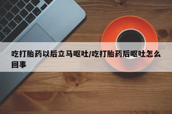 药流药联系微信吃打胎药以后立马呕吐/吃打胎药后呕吐怎么回事