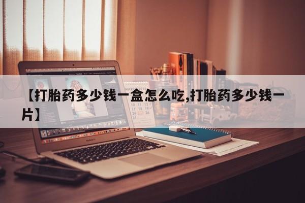 药流药联系微信【打胎药多少钱一盒怎么吃,打胎药多少钱一片】
