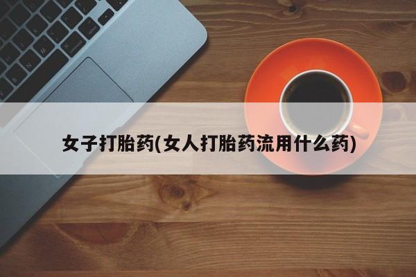 药流药联系微信女子打胎药(女人打胎药流用什么药)
