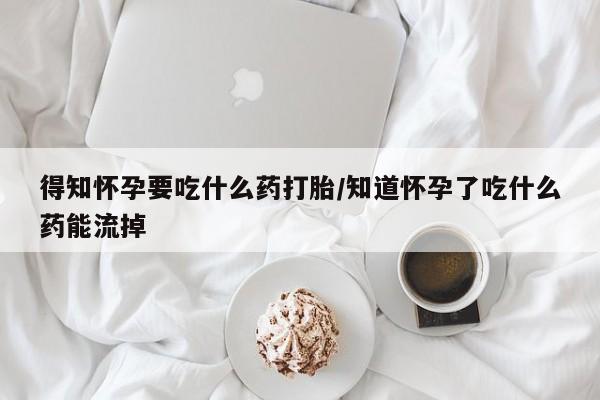 药流药联系微信得知怀孕要吃什么药打胎/知道怀孕了吃什么药能流掉