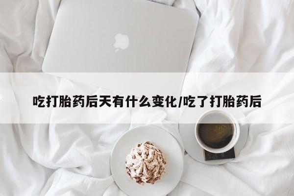 药流药联系微信吃打胎药后天有什么变化/吃了打胎药后